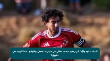 اتحاد الكرة يثبّت قرار طرد محمد هاني في مباراة الأهلي وفاركو.. ما تأثيره على الفريق؟